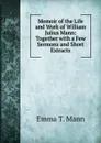 Memoir of the Life and Work of William Julius Mann: Together with a Few Sermons and Short Extracts - Emma T. Mann