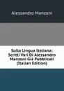 Sulla Lingua Italiana: Scritti Vari Di Alessandro Manzoni Gia Pubblicati (Italian Edition) - Alessandro Manzoni