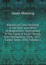 Reports of Cases Relating to the Duty and Office of Magistrates: Determined in the Court of King.s Bench, from Michaelmas Term, 1827 -Easter Term, 1830, Volume 2 - James Manning