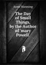 The Day of Small Things, by the Author of .mary Powell.. - Manning Anne