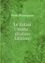 Le Estasi Umane . (Italian Edition) - Paolo Mantegazza