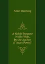 A Noble Purpose Nobly Won, by the Author of .mary Powell.. - Manning Anne