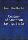 Century of American Savings Banks - James Hilton Manning