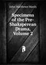 Specimens of the Pre-Shaksperean Drama, Volume 2 - John Matthews Manly