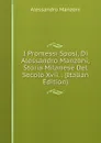 I Promessi Sposi, Di Alessandro Manzoni; Storia Milanese Del Secolo Xvii. . (Italian Edition) - Alessandro Manzoni