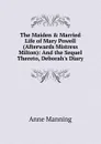 The Maiden . Married Life of Mary Powell (Afterwards Mistress Milton): And the Sequel Thereto, Deborah.s Diary - Manning Anne