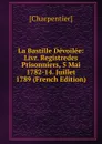 La Bastille Devoilee: Livr. Registredes Prisonniers, 5 Mai 1782-14. Juillet 1789 (French Edition) - [Charpentier]