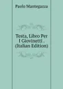 Testa, Libro Per I Giovinetti . (Italian Edition) - Paolo Mantegazza