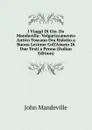I Viaggi Di Gio. Da Mandavilla: Volgarizzamento Antico Toscano Ora Ridotto a Buona Lezione Coll.Aiuoto Di Due Testi a Penna (Italian Edition) - John Mandeville