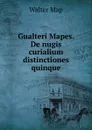 Gualteri Mapes. De nugis curialium distinctiones quinque - Walter Map