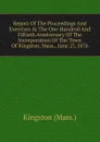 Report Of The Proceedings And Exercises At The One Hundred And Fiftieth Anniversary Of The Incorporation Of The Town Of Kingston, Mass., June 27, 1876 - Kingston