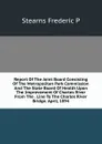 Report Of The Joint Board Consisting Of The Metropolitan Park Commission And The State Board Of Health Upon The Improvement Of Charles River From The . Line To The Charles River Bridge. April, 1894 - Stearns Frederic P