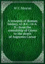 A synopsis of Roman history, 63 B.C.-14 A.D.: from the consulship of Cicero to the death of Augustus Caesar - W F. Masom