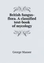 British fungus-flora. A classified text-book of mycology - George Massee