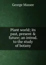 Plant world; its past, present . future; an introd. to the study of botany - George Massee