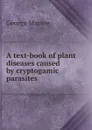 A text-book of plant diseases caused by cryptogamic parasites - George Massee