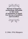Manual of Egyptian archaeology and guide to the study of antiquities in Egypt. For the use of students and travellers - Gaston Maspero