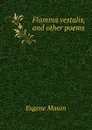 Flamma vestalis, and other poems - Eugene Mason