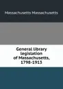 General library legislation of Massachusetts, 1798-1913 - Massachusetts Massachusetts
