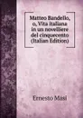 Matteo Bandello, o, Vita italiana in un novelliere del cinquecento (Italian Edition) - Ernesto Masi