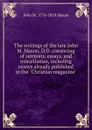 The writings of the late John M. Mason, D.D. consisting of sermons, essays, and miscellanies, including essays already published in the 