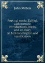 Poetical works. Edited, with memoir, introductions, notes, and an essay on Milton.s English and versification - Milton John