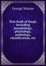Text book of fungi, including morphology, physiology, pathology, classification, etc - George Massee