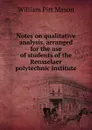 Notes on qualitative analysis, arranged for the use of students of the Rensselaer polytechnic institute - William Pitt Mason