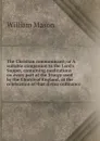 The Christian communicant; or A suitable companion to the Lord.s Supper, containing meditations on every part of the liturgy used by the Church of England, at the celebration of that divine ordinance - William Mason