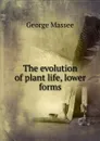 The evolution of plant life, lower forms - George Massee