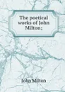 The poetical works of John Milton; - Milton John