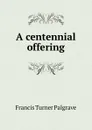 A centennial offering - Francis Turner Palgrave