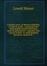 Carmina sacra: or Boston collection of church music : comprising the most popular psalm and hymn tunes in general use : together with a great variety . by distinguished European composers : - Lowell Mason