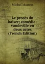 Le proces du baiser; comedie-vaudeville en deux actes (French Edition) - Michel Masson