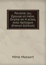 Pauline; ou, Epouse et mere. Drame en 4 actes, avec epilogue (French Edition) - Mme Massart