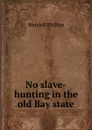 No slave-hunting in the old Bay state - Wendell Phillips