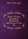 Rustic Chivalry (Cavalleria Rusticana): Melodrama in One Act - Pietro Mascagni