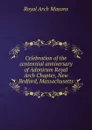 Celebration of the centennial anniversary of Adoniram Royal Arch Chapter, New Bedford, Massachusetts - Royal Arch Masons