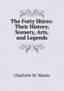 The Forty Shires: Their History, Scenery, Arts, and Legends - Charlotte M. Mason