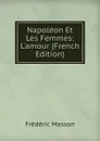 Napoleon Et Les Femmes: L.amour (French Edition) - Masson Frederic
