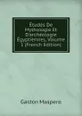 Etudes De Mythologie Et D.archeologie Egyptiennes, Volume 1 (French Edition) - Gaston Maspero