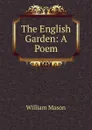 The English Garden: A Poem - William Mason