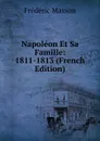 Napoleon Et Sa Famille: 1811-1813 (French Edition) - Masson Frederic