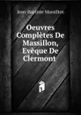 Oeuvres Completes De Massillon, Eveque De Clermont . - Jean-Baptiste Massillon