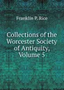 Collections of the Worcester Society of Antiquity, Volume 5 - Franklin P. Rice
