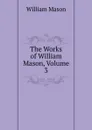 The Works of William Mason, Volume 3 - William Mason