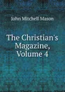 The Christian.s Magazine, Volume 4 - John Mitchell Mason