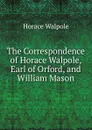 The Correspondence of Horace Walpole, Earl of Orford, and William Mason - Horace Walpole