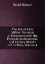 The Life of John Milton: Narrated in Connexion with the Political, Ecclesiastical, and Literary History of His Time, Volume 4 - Masson David