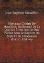 Morceaux Choisis De Massillon: Ou Recueil De Ce Que Ses Ecrits Out De Plus Parfait Sous Le Rapport Du Style Et De L.eloquence (French Edition) - Jean-Baptiste Massillon